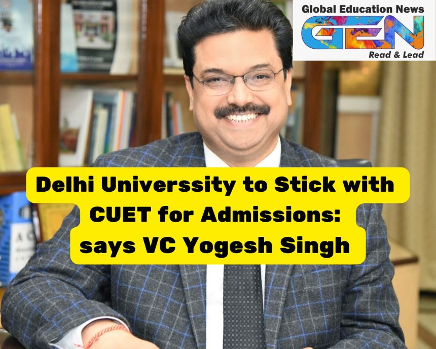 Delhi University, CUET 2025, DU admissions, Yogesh Singh, QS World University Rankings, infrastructure upgrades, faculty recruitment, research initiatives, undergraduate admissions, top 100 universities, CUET scores, higher education India